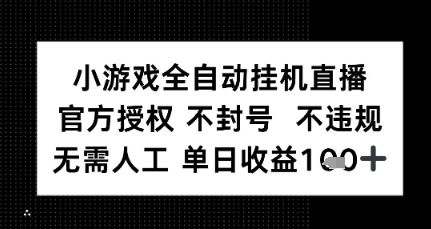 小游戏全自动挂G直播，官方授权 不违规不封号，无需人工单日收益1张+-哦耶社群