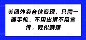 美团外卖合伙变现,只需一部手机,不用出境不用宣传,轻松躺赚!-哦耶社群