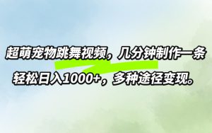 超萌宠物跳舞，几分钟制作一条视频，轻松日入1k，多种变现方式-哦耶社群
