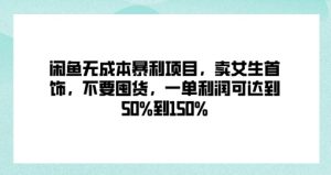闲鱼无成本暴利项目，卖女生首饰，不要囤货，一单利润可达到50%到150%-哦耶社群
