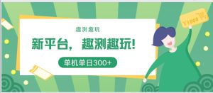 新平台,趣测趣玩,单机一天3张-哦耶社群