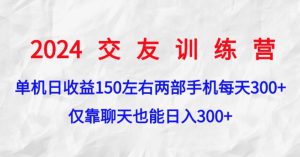 2024交友训练营，单机日收益150左右，两部手机，仅靠聊天也能日入3张-哦耶社群