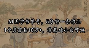 AI国学书单号，5分钟一条作品，1个月涨粉10万+，零基础小白可做-哦耶社群