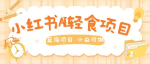 用AI在小红书做轻食账号，蓝海项目好上手，单号日入5张-哦耶社群