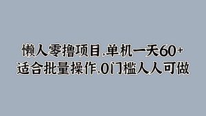 懒人零撸项目，单机一天60+适合批量操作，0门槛人人可做-哦耶社群