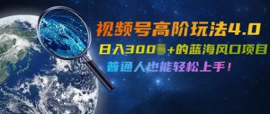 视频号高阶玩法4.0，日入几张的蓝海风口项目，普通人也能轻松上手-哦耶社群