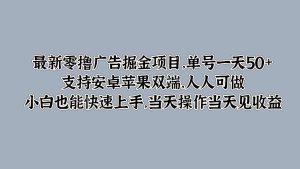最新零撸广告掘金项目，单号一天50+，支持安卓苹果双端，人人可做，小白也能快速上手-哦耶社群