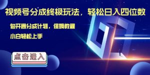 视频号分成终极玩法，日入几张，绝对的风口项目，小白也能轻松上手-哦耶社群