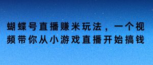 蝴蝶号直播赚米玩法，一个视频带你从小游戏直播开始搞钱-哦耶社群