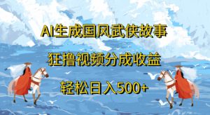AI生成国风武侠故事，狂撸视频分成收益，轻松日入几张-哦耶社群