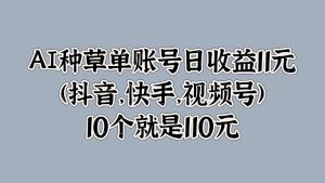 AI种草单账号日收益11元(抖音，快手，视频号)，10个就是110元-哦耶社群