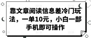 靠文章阅读信息差冷门玩法，一单10元，小白一部手机即可操作-哦耶社群
