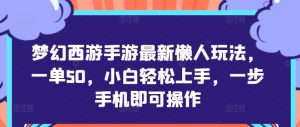 梦幻西游手游最新懒人玩法，一单50，小白轻松上手，一步手机即可操作-哦耶社群