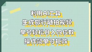 利用AI工具生成旅行随拍视频，单号轻松月入四位数，操作简单可矩阵-哦耶社群