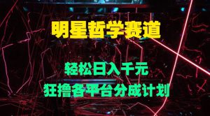 明星哲学赛道，狂撸各平台分成计划，轻松日入几张-哦耶社群