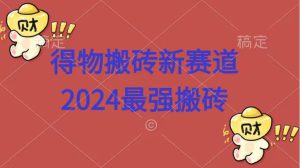 得物搬砖新赛道.2024最强搬砖-哦耶社群