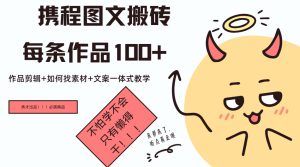 携程图文搬砖每条作品几十，作品剪辑+如何找素材+文案一体式教学-哦耶社群