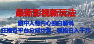 最新影视新玩法，剧中人物内心独白解说狂撸各平台分成计划，轻松日入几张-哦耶社群