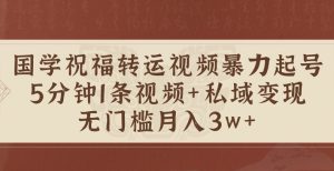 国学祝福转运视频暴力起号，5分钟1条视频+玄学粉私域变现，无门槛月入过W-哦耶社群