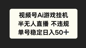 视频号AI游戏挂JI，半无人直播不违规，单号稳定日入50+-哦耶社群