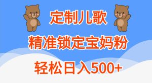 定制儿歌,精准锁定宝妈粉,轻松日入500+【揭秘】-哦耶社群