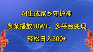 AI生成家乡守护神，条条播放10W+，多平台变现，轻松日入300+【揭秘】-哦耶社群
