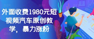 外面收费1980元短视频汽车原创教学，暴力涨粉-哦耶社群