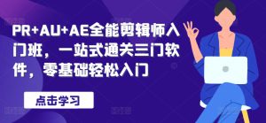 PR+AU+AE全能剪辑师入门班，一站式通关三门软件，零基础轻松入门-哦耶社群