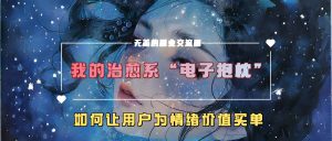 我的治愈系“电子抱枕”，如何让用户为情绪价值买单【揭秘】-哦耶社群