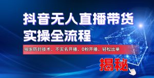 抖音无人直播带货实操全流程，独家防封技术、不实名开播、0粉开播、轻松出单-哦耶社群