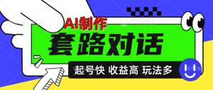 AI制作套路对话视频，起号快收益高，日入5张-哦耶社群