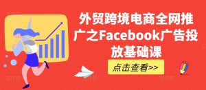 外贸跨境电商全网推广之Facebook广告投放基础课-哦耶社群