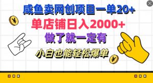 咸鱼卖网创项目一单20+，单店铺日入几张，做了就一定有，小白也能轻松爆单-哦耶社群