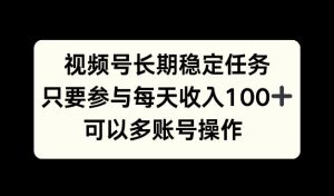 视频号长期稳定任务，只要参与每天收入100+ 可以多账号操作-哦耶社群