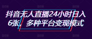 抖音无人直播24小时日入6张,多种平台变现模式-哦耶社群