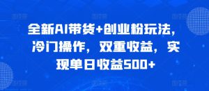 全新AI带货+创业粉玩法,冷门操作,双重收益,实现单日收益500+-哦耶社群