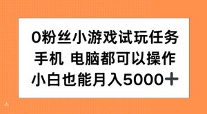 0粉丝小游戏试玩任务，手机电脑都可以操作，小白也能月入5000+【揭秘】-哦耶社群