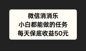 微信消一消，小白都能做的任务，每天收益保底50元-哦耶社群