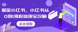 掘金小红书，小红书从0到1涨粉变现全攻略-哦耶社群