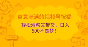 寓意满满的视频号祝福，轻松涨粉又带货，日入5张不是梦!-哦耶社群