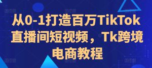 从0-1打造百万TikTok直播间短视频,Tk跨境电商教程-哦耶社群
