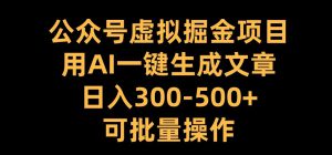 公众号虚拟掘金项目，用AI一键生成文章，日入300+可批量操作【揭秘】-哦耶社群