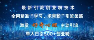激发好奇心，全网精准‘学习、求带粉’引流技术，无封号风险，单人日引500+创业粉【揭秘】-哦耶社群