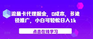 流量卡代理掘金，0成本，多途径推广，小白可轻松日入1k-哦耶社群