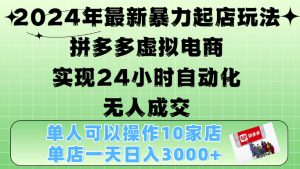 2024年最新暴力起店玩法，拼多多虚拟电商4.0，24小时实现自动化无人成交，单店月入3000+【揭秘】-哦耶社群