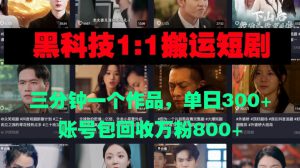 黑科技1比1搬运短剧三分钟一个作品单日300账号包回收万粉800-哦耶社群