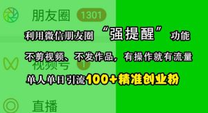 利用微信朋友圈“强提醒”功能,引流精准创业粉,不剪视频、不发作品,单人单日引流100+创业粉-哦耶社群