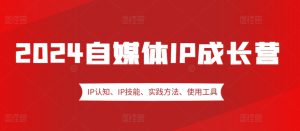 2024自媒体IP成长营，IP认知、IP技能、实践方法、使用工具、嘉宾分享等-哦耶社群
