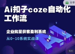 Ai扣子coze自动化工作流，从0~10系统实战课，10个人的工作量1个人完成-哦耶社群
