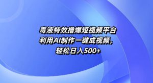 特效撸爆短视频平台,利用AI制作一键成视频,轻松日入5张-哦耶社群